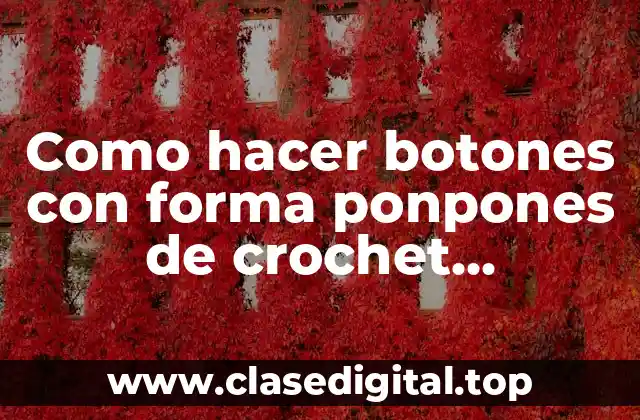 Como hacer botones con forma ponpones de crochet pequeños