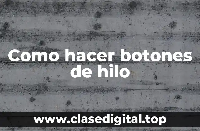 ¿Qué son los botones de hilo y para qué sirven?