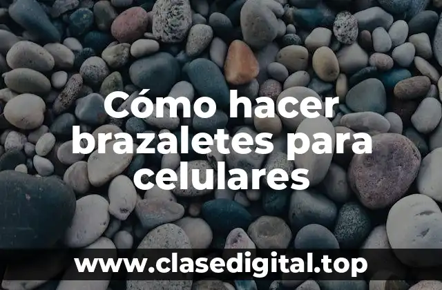Cómo hacer brazaletes para celulares