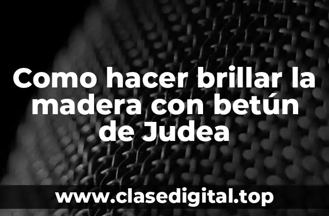 Como hacer brillar la madera con betún de Judea
