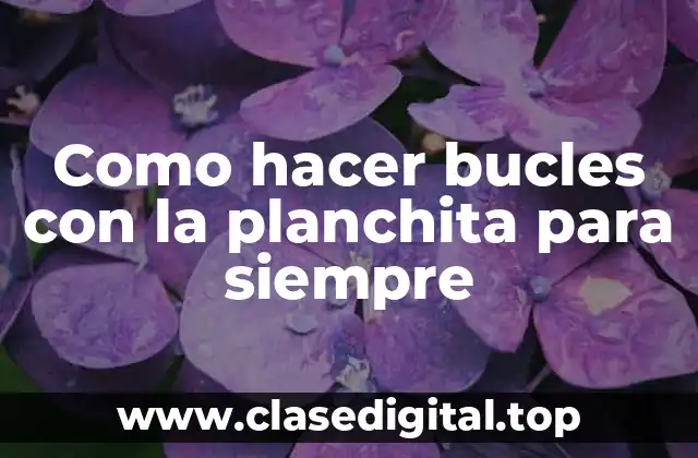 Como hacer bucles con la planchita para siempre