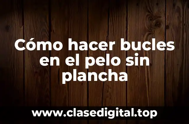 Cómo hacer bucles en el pelo sin plancha