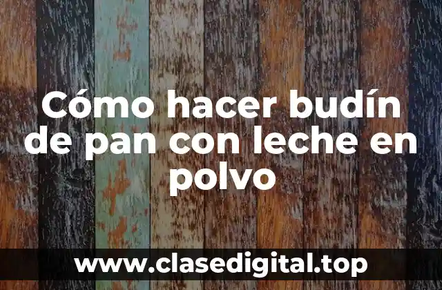 Cómo hacer budín de pan con leche en polvo