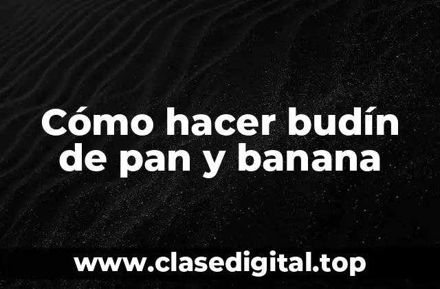 Cómo hacer budín de pan y banana