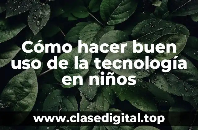 Cómo hacer buen uso de la tecnología en niños
