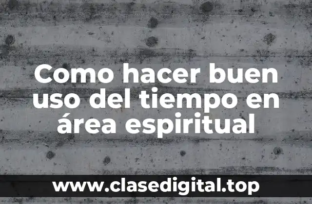 Como hacer buen uso del tiempo en área espiritual