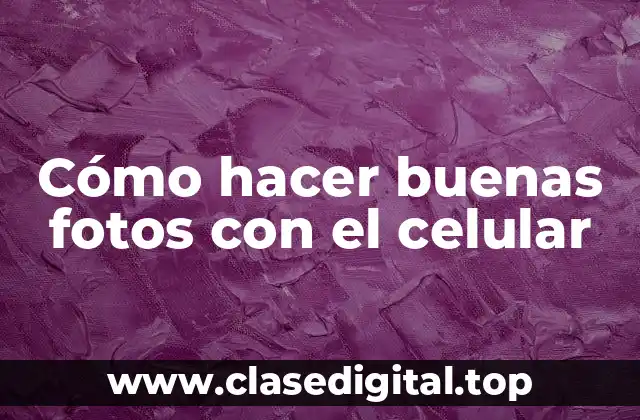 Cómo hacer buenas fotos con el celular