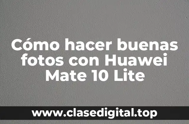 Cómo hacer buenas fotos con Huawei Mate 10 Lite