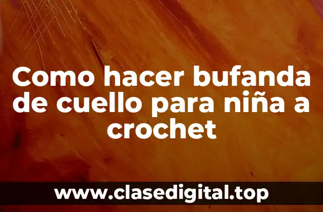 Como hacer bufanda de cuello para niña a crochet