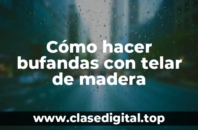 Cómo hacer bufandas con telar de madera