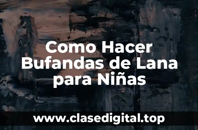 Como Hacer Bufandas de Lana para Niñas