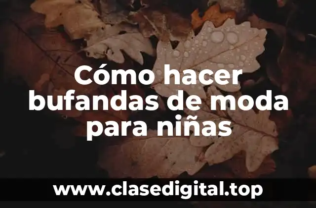 Cómo hacer bufandas de moda para niñas