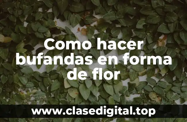 Qué son bufandas en forma de flor y para qué sirven