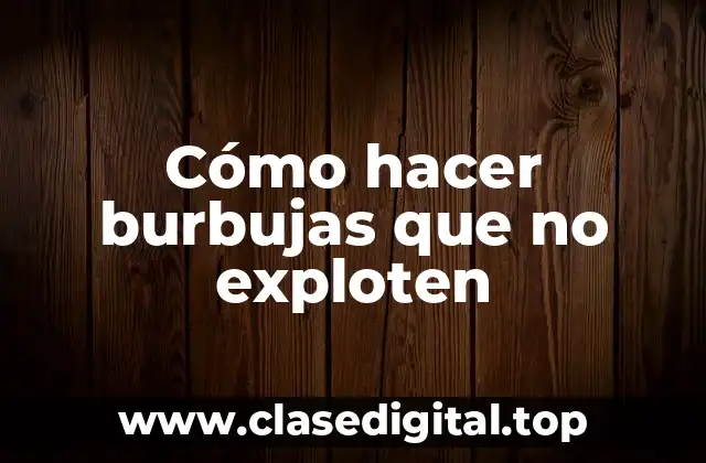 Cómo hacer burbujas que no exploten