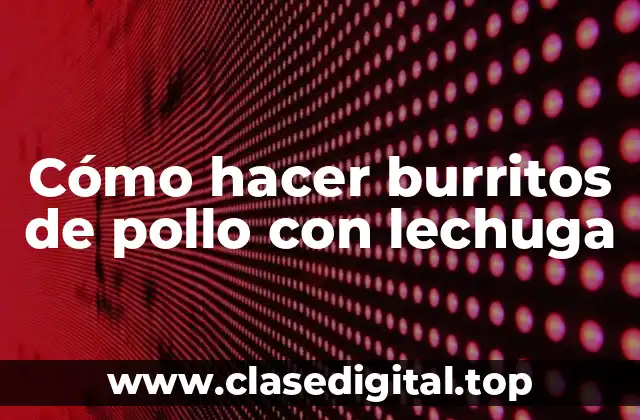 Cómo hacer burritos de pollo con lechuga