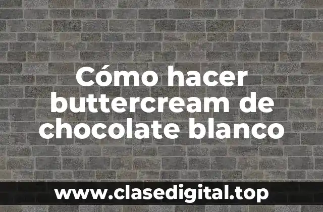 Buttercream de chocolate blanco: qué es y cómo se usa