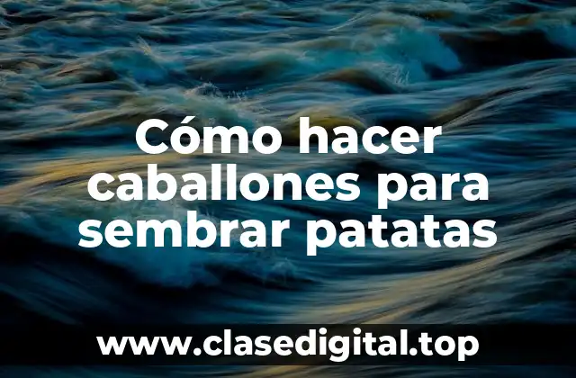 Cómo hacer caballones para sembrar patatas