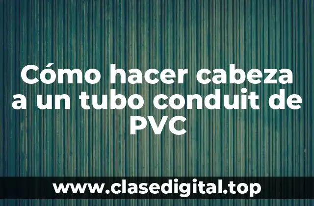Cómo hacer cabeza a un tubo conduit de PVC