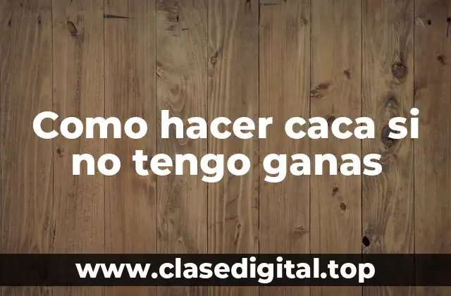 Como hacer caca si no tengo ganas