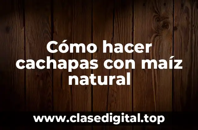 Cómo hacer cachapas con maíz natural