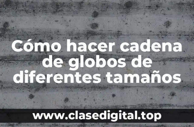 Cómo hacer cadena de globos de diferentes tamaños