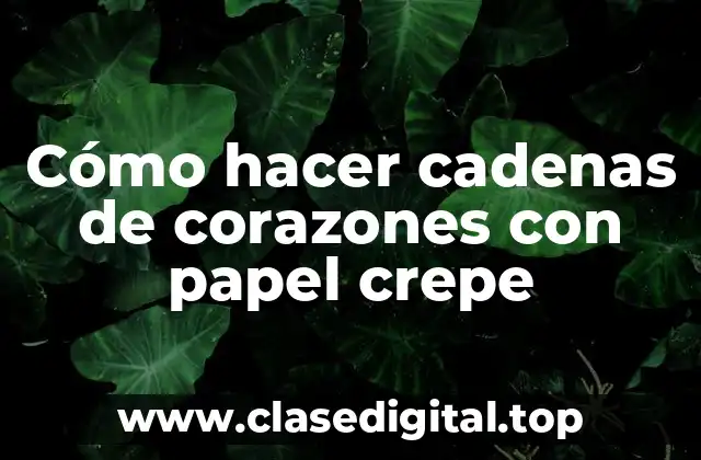 Cómo hacer cadenas de corazones con papel crepe