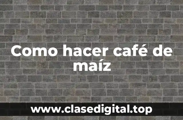 Como hacer café de maíz