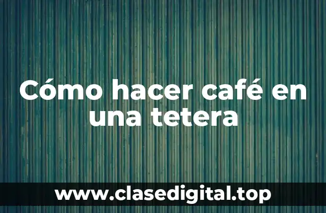 Cómo hacer café en una tetera