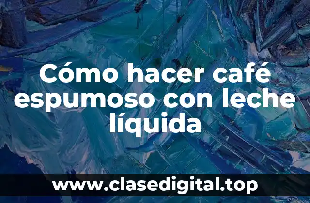Cómo hacer café espumoso con leche líquida