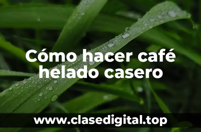Cómo hacer café helado casero