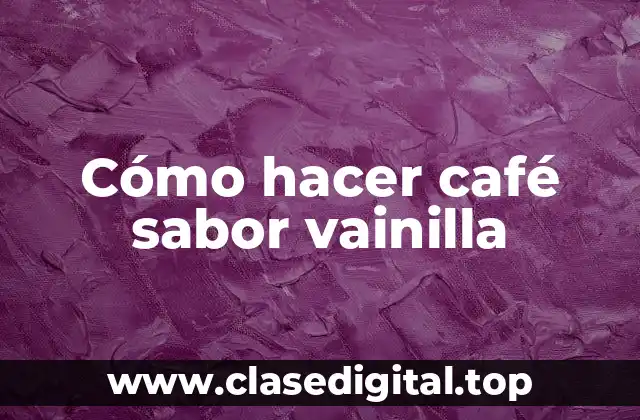 Cómo hacer café sabor vainilla