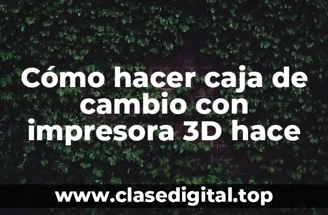 Cómo hacer caja de cambio con impresora 3D hace