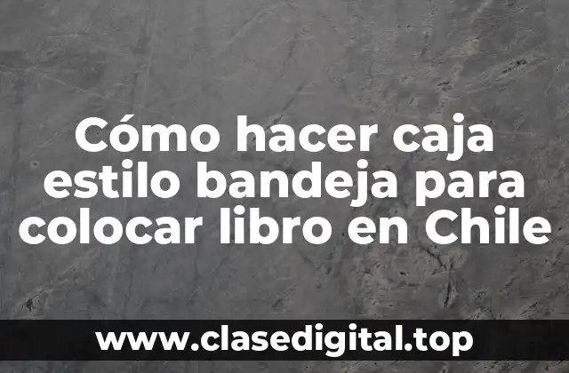 Cómo hacer caja estilo bandeja para colocar libro en Chile