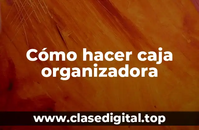 ¿Qué es una caja organizadora y para qué sirve?
