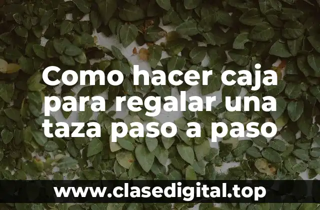 Como hacer caja para regalar una taza paso a paso