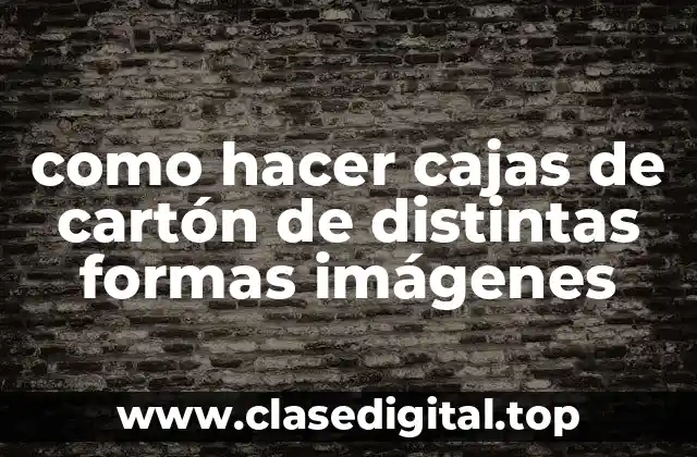 como hacer cajas de cartón de distintas formas imágenes