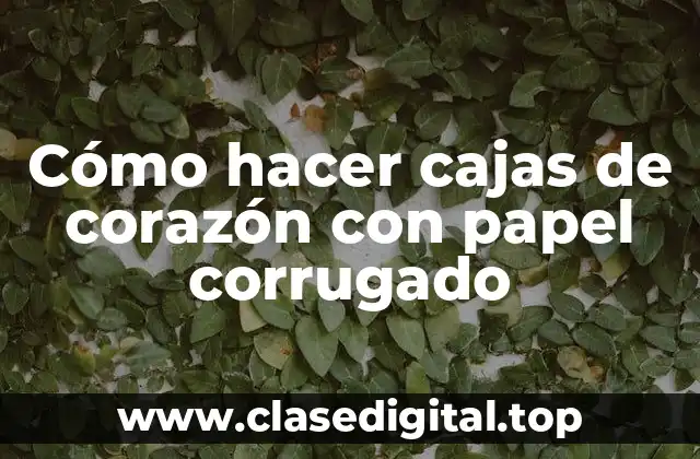 Cómo hacer cajas de corazón con papel corrugado