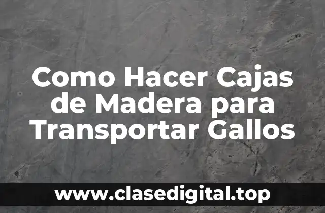 Como Hacer Cajas de Madera para Transportar Gallos
