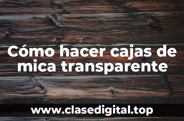 Cómo hacer cajas de mica transparente