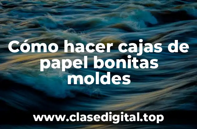 Cómo hacer cajas de papel bonitas moldes