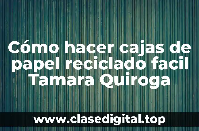 Cómo hacer cajas de papel reciclado facil Tamara Quiroga