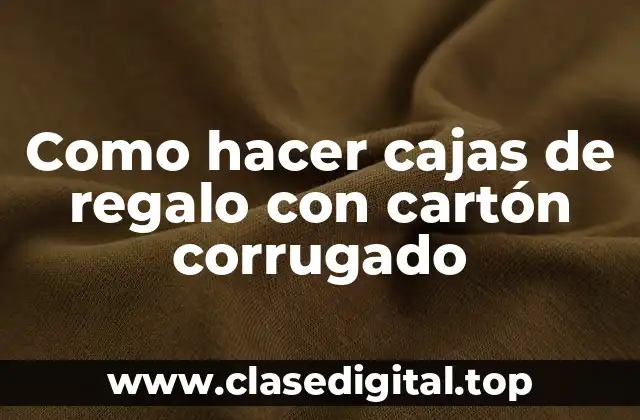 Como hacer cajas de regalo con cartón corrugado