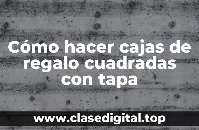 Cómo hacer cajas de regalo cuadradas con tapa