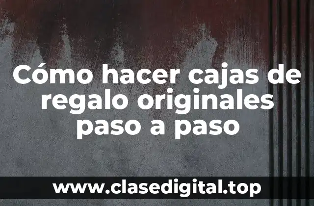 Cómo hacer cajas de regalo originales paso a paso