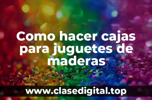 Como hacer cajas para juguetes de maderas