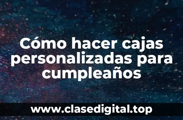 Cómo hacer cajas personalizadas para cumpleaños