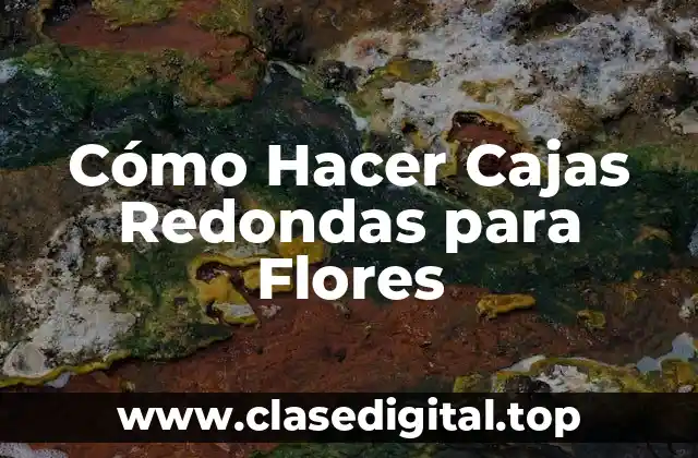 Cómo Hacer Cajas Redondas para Flores