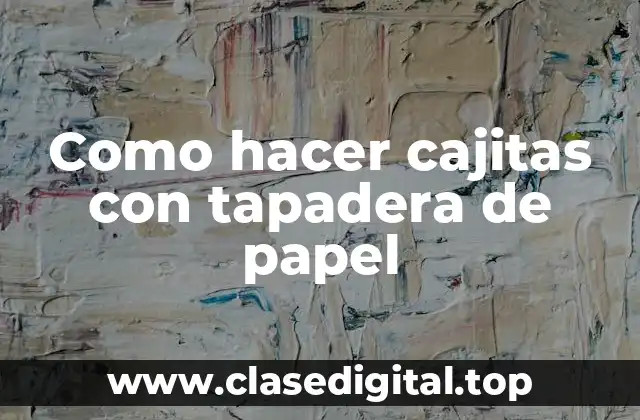 Cajitas con tapadera de papel: ¿Qué son y para qué sirven?