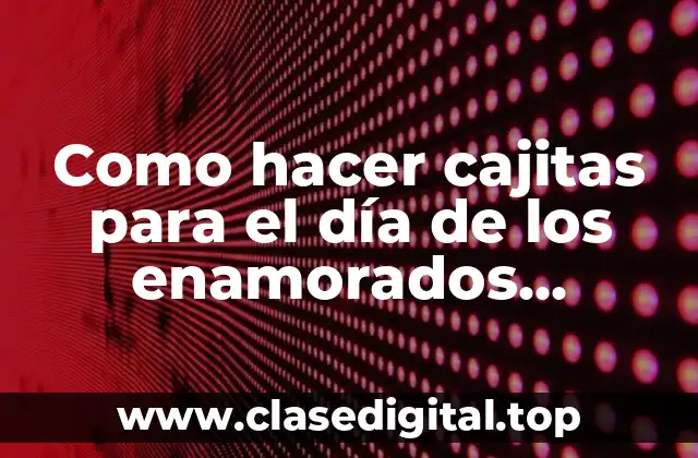 Como hacer cajitas para el día de los enamorados materiales