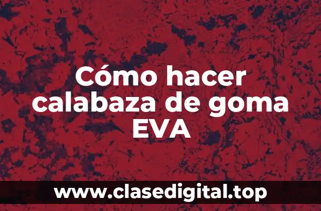 Cómo hacer calabaza de goma EVA